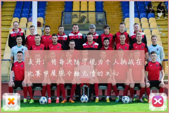 麦丹：将每次防守视为个人挑战在比赛中展现冷酷无情的决心
