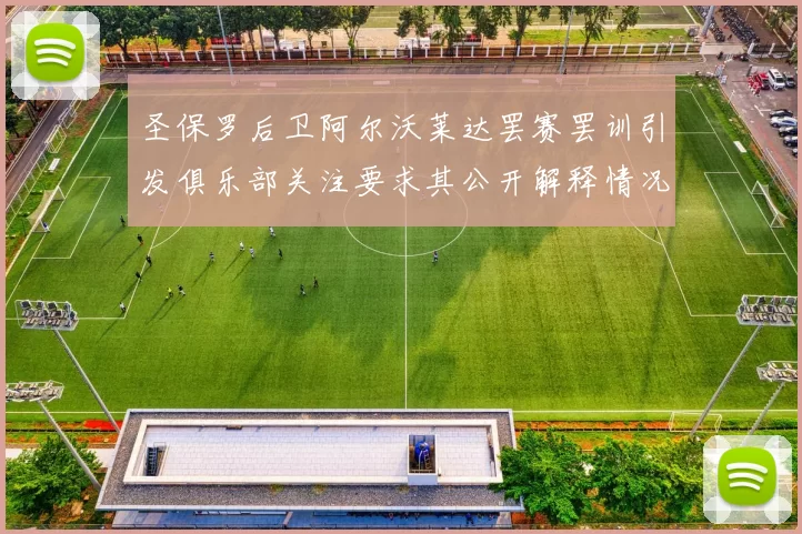圣保罗后卫阿尔沃莱达罢赛罢训引发俱乐部关注要求其公开解释情况