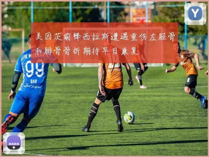 美因茨前锋西拉斯遭遇重伤左胫骨和腓骨骨折期待早日康复