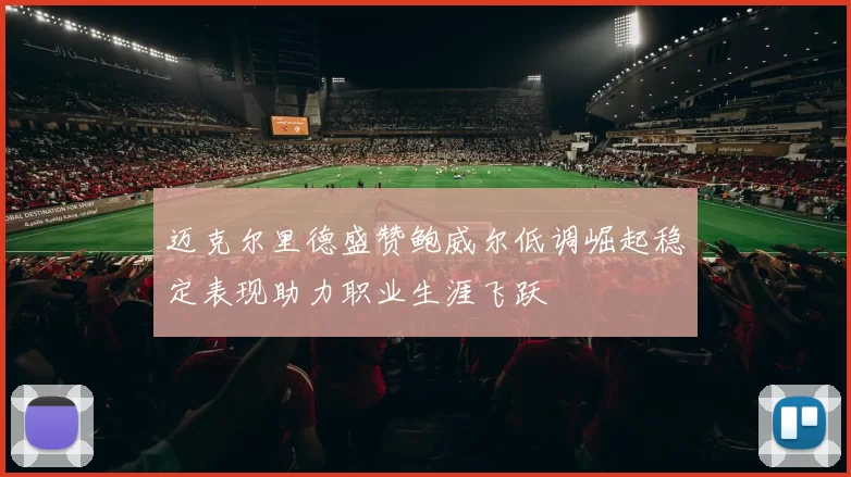 迈克尔里德盛赞鲍威尔低调崛起稳定表现助力职业生涯飞跃