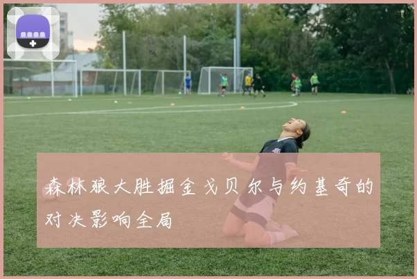 森林狼大胜掘金戈贝尔与约基奇的对决影响全局